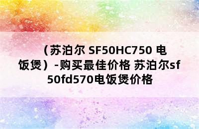 （苏泊尔 SF50HC750 电饭煲）-购买最佳价格 苏泊尔sf50fd570电饭煲价格